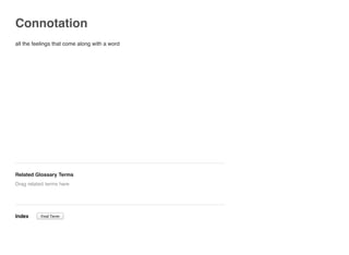 Connotation
all the feelings that come along with a word
Related Glossary Terms
Index
Drag related terms here
Find Term
 