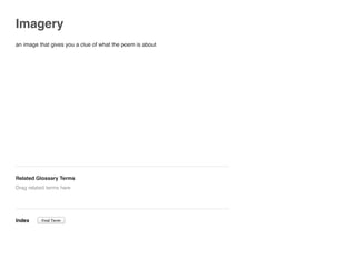 Imagery
an image that gives you a clue of what the poem is about
Related Glossary Terms
Index
Drag related terms here
Find Term
 