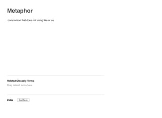 Metaphor
comparison that does not using like or as
Related Glossary Terms
Index
Drag related terms here
Find Term
 