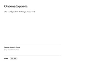 Onomatopoeia
what sound you think of when you hear a word
Related Glossary Terms
Index
Drag related terms here
Find Term
 