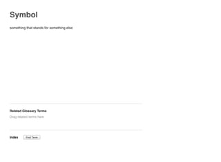 Symbol
something that stands for something else
Related Glossary Terms
Index
Drag related terms here
Find Term
 