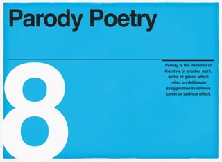 8
Parody is the imitation of
the style of another work,
writer or genre, which
relies on deliberate
exaggeration to achieve
comic or satirical effect.
Parody Poetry
 