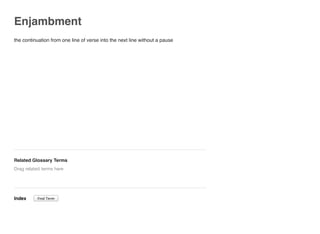 Enjambment
the continuation from one line of verse into the next line without a pause
Related Glossary Terms
Index
Drag related terms here
Find Term
 