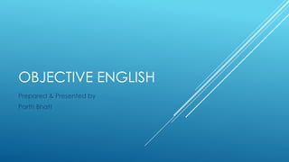 OBJECTIVE ENGLISH
Prepared & Presented by
Parth Bhatt
 
