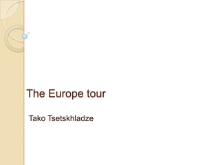The Europe tour
Tako Tsetskhladze
 