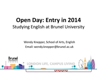 Open Day: Entry in 2014
Studying English at Brunel University
Wendy Knepper, School of Arts, English
Email: wendy.knepper@brunel.ac.uk
 