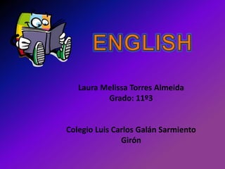 Laura Melissa Torres Almeida
Grado: 11º3
Colegio Luis Carlos Galán Sarmiento
Girón
 