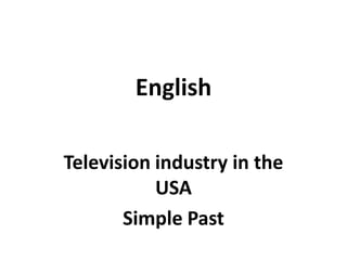 English
Television industry in the
USA
Simple Past
 