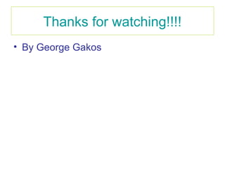 Thanks for watching!!!!
• By George Gakos
 