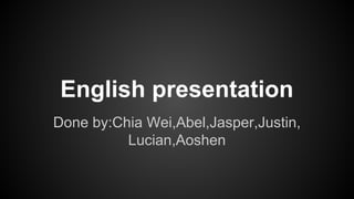 English presentation
Done by:Chia Wei,Abel,Jasper,Justin,
Lucian,Aoshen

 