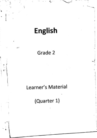 )

-t

.l
-l

t

t
1

English

Gra

de 2

ll
t.

.J

.]
..1

j

E'
Ii. i

! J't
al
-l

I

I

'-'|,

l
I
I

I

I
I
{

Learner's Material

(Quarter 1)

 