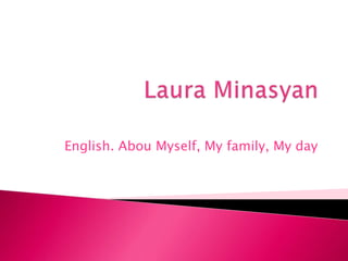 English. Abou Myself, My family, My day
 