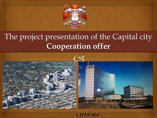The project presentation of the Capital city
Cooperation offer
1, JUNE 2014
 