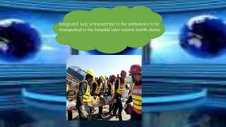 Lifeguard: lady is transferred to the ambulance to be 
transported to the hospital later inform health status. 
 