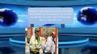Witness: I saw when the car ran a red light 
and crashed the Transmilenio, my son told 
me that the car came four of whom died 
three to stay alive one. 
 