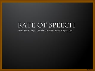 Rate of Speech 
Presented by: Levhie Ceasar Raro Ragas Jr. 
 