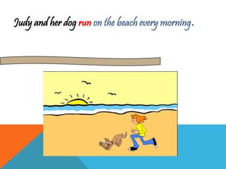 Judy and her dog run on the beach every morning. 
 