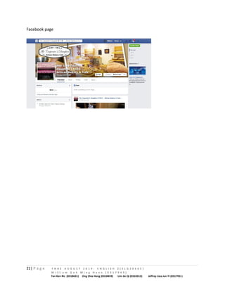 Facebook page 
21| P a g e F N B E A U G U S T 2 0 1 4 - E N G L I S H 2 ( E L G 3 0 6 0 5 ) 
W i l l i a m G o h M i n g H a n n ( 0 3 1 7 9 4 9 ) 
Tan Ken Ric (0318631) Ong Chia Hong (0318459) Lim Jie Qi (0318313) Jeffrey Liea Jun Yi (0317951) 
 