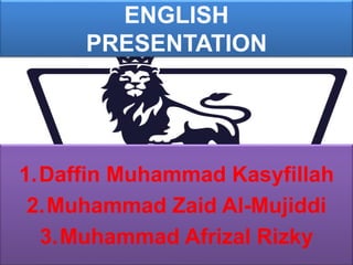 ENGLISH
PRESENTATION
1.Daffin Muhammad Kasyfillah
2.Muhammad Zaid Al-Mujiddi
3.Muhammad Afrizal Rizky
 