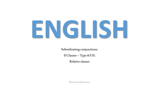 ENGLISHSubordinating conjunctions;
IfClauses –Type0/I/II;
Relativeclauses
Mariana Monteiro
 