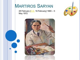 MARTIROS SARYAN
28 February [O.S. 16 February] 1880 – 5
May 1972
 