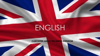 ENGLISH
CURIOSITIES ABOUT THE UNITED KINGDOM
 