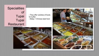 Specialities
of
Tupai
Tupai
Restaurant
- They offer varieties of foods
for buffet.
- Malay + Chinese style food
 