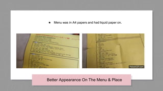 Better Appearance On The Menu & Place
★ Menu was in A4 papers and had liquid paper on.
 