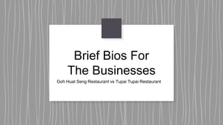 Brief Bios For
The Businesses
Goh Huat Seng Restaurant vs Tupai Tupai Restaurant
 