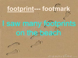 footprint--- footmark
I saw many footprints
on the beach.
 