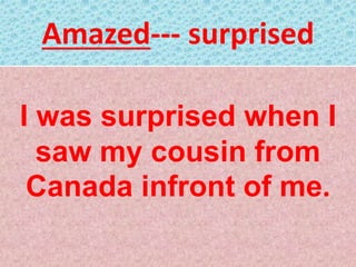 Amazed--- surprised
I was surprised when I
saw my cousin from
Canada infront of me.
 