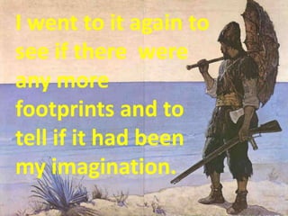 I went to it again to
see if there were
any more
footprints and to
tell if it had been
my imagination.
 