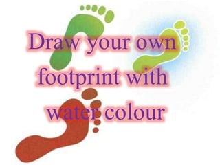 Draw your own
footprint with
water colour
 