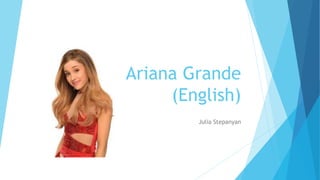 Ariana Grande
(English)
Julia Stepanyan
 
