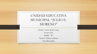 UNIDAD EDUCATIVA
MUNICIPAL “JULIO E.
MORENO”
Student´s name: Karla Coque
Course: First
Parallel: “B”
Teacher: Vinicio Asimbaya
Teme:Personality
 