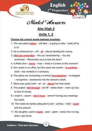 12
2nd
Preparatory
English
Midterm – First term Revision
Model Answers
Aim High 2
Units 1, 2
Choose the correct words betw...