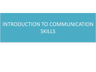 INTRODUCTION TO COMMUNICATION
SKILLS
 