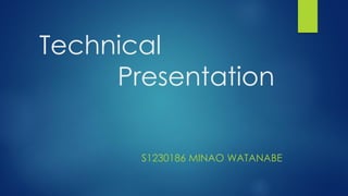 Technical
Presentation
S1230186 MINAO WATANABE
 