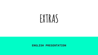 EXTRAS
ENGLISH PRESENTATION
 