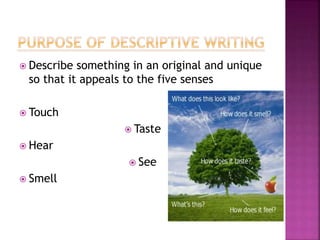  Describe something in an original and unique
so that it appeals to the five senses
 Touch
 Taste
 Hear
 See
 Smell
 