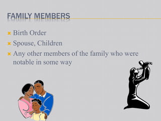 FAMILY MEMBERS
 Birth Order
 Spouse, Children
 Any other members of the family who were
notable in some way
 