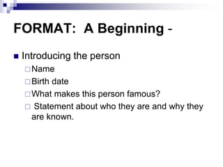 FORMAT: A Beginning -
 Introducing the person
Name
Birth date
What makes this person famous?
 Statement about who they are and why they
are known.
 