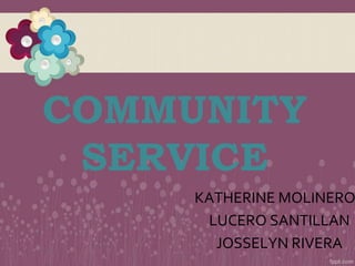 COMMUNITY
SERVICE
KATHERINE MOLINERO
LUCERO SANTILLAN
JOSSELYN RIVERA
 