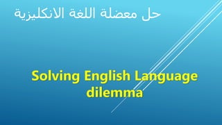 ‫االنكليزية‬ ‫اللغة‬ ‫معضلة‬ ‫حل‬
Solving English Language
dilemma
 