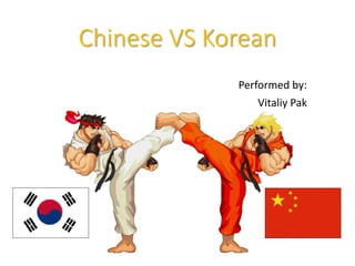 Chinese VS Korean
Performed by:
Vitaliy Pak
 