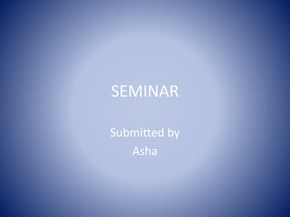 SEMINAR
Submitted by
Asha
 