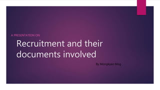 Recruitment and their
documents involved
A PRESENTATION ON
By Mongkyao Mog
 