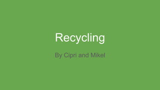 Recycling
By Cipri and Mikel
 