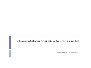 7 CommonSoftware Architectural Patterns in a nutshell
PresentedbyDikanevNikita
 