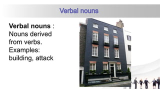 Verbal nouns :
Nouns derived
from verbs.
Examples:
building, attack
 